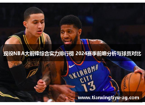 现役NBA大前锋综合实力排行榜 2024赛季前瞻分析与球员对比