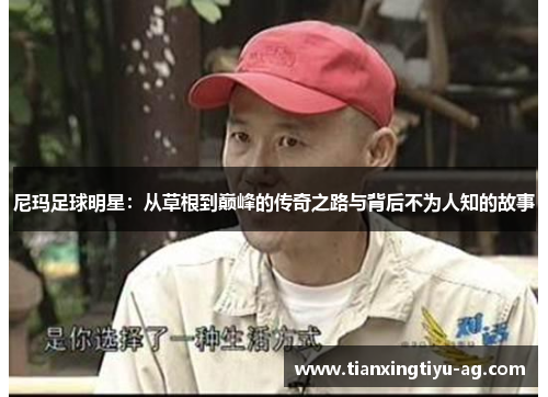 尼玛足球明星：从草根到巅峰的传奇之路与背后不为人知的故事