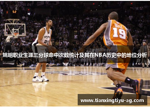 姚明职业生涯三分球命中次数统计及其在NBA历史中的地位分析