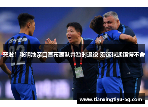 突发！张明池亲口宣布离队并暂时退役 宏远球迷错愕不舍