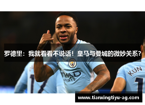 罗德里：我就看看不说话！皇马与曼城的微妙关系？