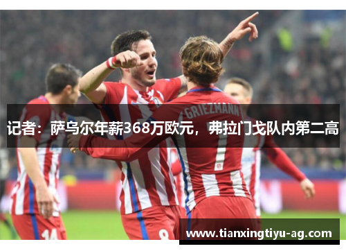 记者：萨乌尔年薪368万欧元，弗拉门戈队内第二高